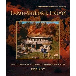 Roy, Rob Earth-Sheltered Houses: How to Build an Affordable Underground Home: 4 (Mother Earth News Wiser Living Series, 4) Roy, Rob Earth-Sheltered Houses: How to Build an Affordable Underground Home: 4 (Mother Earth News Wiser Living Series, 4)