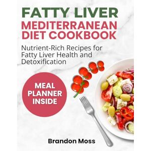 Moss, Brandon FATTY LIVER MEDITERRANEAN DIET COOKBOOK: Nutrient-Rich Recipes for Fatty Liver Health and Detoxification Moss, Brandon FATTY LIVER MEDITERRANEAN DIET COOKBOOK: Nutrient-Rich Recipes for Fatty Liver Health and Detoxification