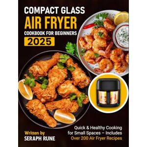 Rune, Seraph Compact Glass Air Fryer Cookbook for Beginners 2025: Quick & Healthy Cooking for Small Spaces – Includes Over 200 Air Fryer Recipes Rune, Seraph Compact Glass Air Fryer Cookbook for Beginners 2025: Quick & Healthy Cooking for Small Spaces – Includes Over 200 Air Fryer Recipes