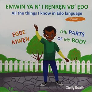 Uwaifo, Steffy EMWIN YA N' I RẸNRẸN VB' ẸDO EGBE MWẸN: All the things I know in Ẹdo language The parts of my body Uwaifo, Steffy EMWIN YA N' I RẸNRẸN VB' ẸDO EGBE MWẸN: All the things I know in Ẹdo language The parts of my body