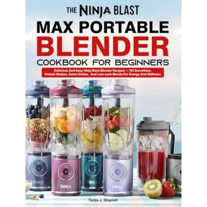 J. Shanell, Tanja The Ninja Blast Max Portable Blender Cookbook For Beginners: Delicious And Easy Ninja Blast Blender Recipes — 151 Smoothies, Protein Shakes, Detox Drinks, And Low-carb Blends For Energy And Wellness J. Shanell, Tanja The Ninja Blast Max Portable Blender Cookbook For Beginners: Delicious And Easy Ninja Blast Blender Recipes — 151 Smoothies, Protein Shakes, Detox Drinks, And Low-carb Blends For Energy And Wellness