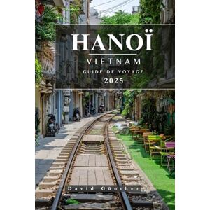 Günther, David HANOÏ VIETNAM GUIDE DE VOYAGE: Informations et conseils essentiels pour préparer votre voyage: tout ce que vous devez savoir avant de partir (Série de guides de voyage « Across Global ») Günther, David HANOÏ VIETNAM GUIDE DE VOYAGE: Informations et conseils essentiels pour préparer votre voyage: tout ce que vous devez savoir avant de partir (Série de guides de voyage « Across Global »)