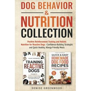 Greenwood, Denise DOG BEHAVIOR & NUTRITION COLLECTION: Positive Reinforcement Training and Holistic Nutrition for Reactive Dogs-Confidence-Building Strategies and Quick Healthy, Allergy-Friendly Meals Greenwood, Denise DOG BEHAVIOR & NUTRITION COLLECTION: Positive Reinforcement Training and Holistic Nutrition for Reactive Dogs-Confidence-Building Strategies and Quick Healthy, Allergy-Friendly Meals