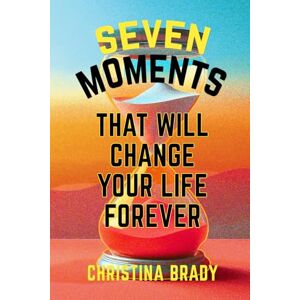 Brady, Christina Seven Moments That Will Change Your Life Forever Brady, Christina Seven Moments That Will Change Your Life Forever