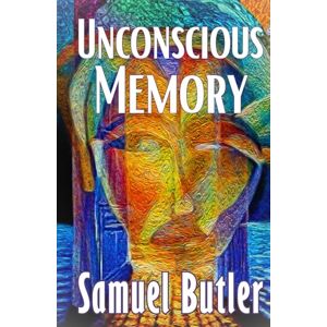 Butler, Samuel Unconscious Memory: Samuel Butler Explores the Evolution of the Subconscious, Philosophy, Psychology, and Mind Power HARDCOVER Original 1880 Edition Butler, Samuel Unconscious Memory: Samuel Butler Explores the Evolution of the Subconscious, Philosophy, Psychology, and Mind Power HARDCOVER Original 1880 Edition