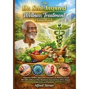 Turner, Alfred The Dr. Sebi–Inspired Wellness Treatment HandBook: Supportive Wellness Approaches Associated with Diabetes, Cancer, HIV/AIDS, Influenza (Flu), ... (RSV), Malaria, Dengue Fever, and Pneumonia Turner, Alfred The Dr. Sebi–Inspired Wellness Treatment HandBook: Supportive Wellness Approaches Associated with Diabetes, Cancer, HIV/AIDS, Influenza (Flu), ... (RSV), Malaria, Dengue Fever, and Pneumonia