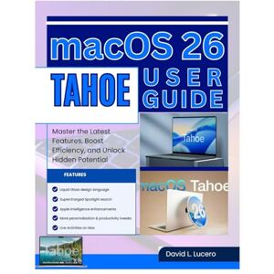 Lucero, David L. macOS 26 Tahoe User Guide: Master the Latest Features, Boost Efficiency, and Unlock Hidden Potential Lucero, David L. macOS 26 Tahoe User Guide: Master the Latest Features, Boost Efficiency, and Unlock Hidden Potential