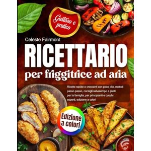 Fairmont, Celeste Ricettario per friggitrice ad aria: ricette rapide e croccanti con poco olio, metodi passo passo, consigli salvatempo e piatti per la famiglia, per principianti e cuochi esperti, edizione a colori Fairmont, Celeste Ricettario per friggitrice ad aria: ricette rapide e croccanti con poco olio, metodi passo passo, consigli salvatempo e piatti per la famiglia, per principianti e cuochi esperti, edizione a colori