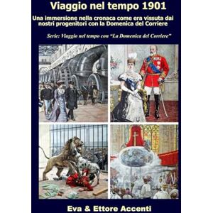 Accenti EE, Ettore Viaggio nel tempo 1901: Immersione nella cronaca come era vissuta dai nostri progenitori nella loro epoca con la Domenica del Corriere (Viaggio nel tempo con “La Domenica del Corriere”) Accenti EE, Ettore Viaggio nel tempo 1901: Immersione nella cronaca come era vissuta dai nostri progenitori nella loro epoca con la Domenica del Corriere (Viaggio nel tempo con “La Domenica del Corriere”)