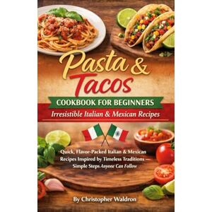 Waldron, Christopher Pasta & Tacos cookbook for beginners: irresistible Italian & Mexican recipes: Quick, Flavor- Packed Italian and Mexican Recipes inspired by Timeless Traditions -Simple Steps Anyone Can Follow Waldron, Christopher Pasta & Tacos cookbook for beginners: irresistible Italian & Mexican recipes: Quick, Flavor- Packed Italian and Mexican Recipes inspired by Timeless Traditions -Simple Steps Anyone Can Follow