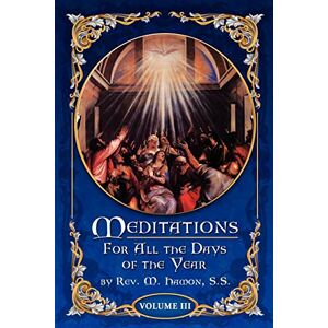Hamon S.S., Rev M. (André Jean Marie) Meditations for All the Days of the Year, Vol 3: From the Second Sunday after Easter to the Sixth Sunday after Pentecost: Volume 3 Hamon S.S., Rev M. (André Jean Marie) Meditations for All the Days of the Year, Vol 3: From the Second Sunday after Easter to the Sixth Sunday after Pentecost: Volume 3
