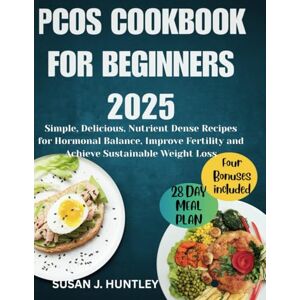 HUNTLEY, SUSAN J. PCOS COOKBOOK FOR BEGIINNERS 2025: Simple, Delicious, Nutrient Dense Recipes for Hormonal Balance,Improve Fertility and Achieve Sustainable Weight Loss HUNTLEY, SUSAN J. PCOS COOKBOOK FOR BEGIINNERS 2025: Simple, Delicious, Nutrient Dense Recipes for Hormonal Balance,Improve Fertility and Achieve Sustainable Weight Loss