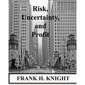 Knight, Frank H. Risk, Uncertainty, and Profit Knight, Frank H. Risk, Uncertainty, and Profit