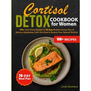 Rowland, Linda Cortisol Detox Cookbook for Women: 100+ Anti-Stress Recipes & 28-Day Mediterranean Plan to Balance Hormones, Calm the Mind & Restore Your Natural Rhythm Rowland, Linda Cortisol Detox Cookbook for Women: 100+ Anti-Stress Recipes & 28-Day Mediterranean Plan to Balance Hormones, Calm the Mind & Restore Your Natural Rhythm