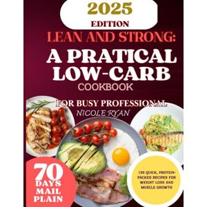 Ryan, Nicole Lean and Strong: A Practical Low-Carb Cookbook for Busy Professionals: 130 Quick, Protein-Packed Recipes to Fuel Your Body, Boost Energy, and Achieve Your Best Shape Ryan, Nicole Lean and Strong: A Practical Low-Carb Cookbook for Busy Professionals: 130 Quick, Protein-Packed Recipes to Fuel Your Body, Boost Energy, and Achieve Your Best Shape