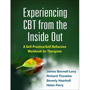 Bennett-Levy, James Experiencing CBT from the Inside Out: A Self-Practice/Self-Reflection Workbook for Therapists (Self-Practice/Self-Reflection Guides for Psychotherapists) Bennett-Levy, James Experiencing CBT from the Inside Out: A Self-Practice/Self-Reflection Workbook for Therapists (Self-Practice/Self-Reflection Guides for Psychotherapists)