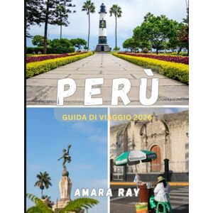 RAY, AMARA PERÙ GUIDA DI VIAGGIO 2026: La tua guida completa del 2026 a Machu Picchu, Valli Sacre e tesori nascosti del Perù RAY, AMARA PERÙ GUIDA DI VIAGGIO 2026: La tua guida completa del 2026 a Machu Picchu, Valli Sacre e tesori nascosti del Perù