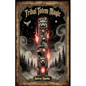 Yahodka, Andrew Tribal Totem Magic (Witch's Practice) Yahodka, Andrew Tribal Totem Magic (Witch's Practice)