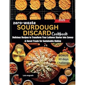 mcgrath, Lois ZERO-WASTE SOURDOUGH DISCARD COOKBOOK: Delicious Recipes to Transform Your Leftover Starter into Savory & Sweet Treats for Sustainable Baking mcgrath, Lois ZERO-WASTE SOURDOUGH DISCARD COOKBOOK: Delicious Recipes to Transform Your Leftover Starter into Savory & Sweet Treats for Sustainable Baking