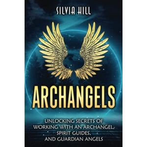 Hill, Silvia Archangels: Unlocking Secrets of Working with an Archangel, Spirit Guides, and Guardian Angels (Spirituality) Hill, Silvia Archangels: Unlocking Secrets of Working with an Archangel, Spirit Guides, and Guardian Angels (Spirituality)