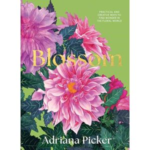 Picker, Adriana Blossom: Practical and Creative Ways to Find Wonder in the Floral World Picker, Adriana Blossom: Practical and Creative Ways to Find Wonder in the Floral World
