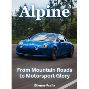 Psaila, Etienne Alpine From Mountain Roads To Motorsport Glory: From Mountain Roads To Motorsport Glory Psaila, Etienne Alpine From Mountain Roads To Motorsport Glory: From Mountain Roads To Motorsport Glory