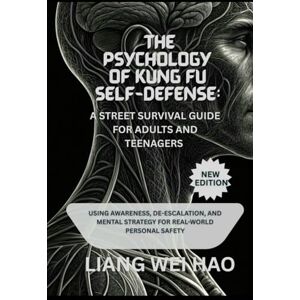 Hao, Liang Wei The Psychology of Kung Fu Self-Defense: A Street Survival Guide for Adults and Teenagers (New Edition): Using Awareness, De-escalation, and Mental Strategy for Real-World Personal Safety Hao, Liang Wei The Psychology of Kung Fu Self-Defense: A Street Survival Guide for Adults and Teenagers (New Edition): Using Awareness, De-escalation, and Mental Strategy for Real-World Personal Safety