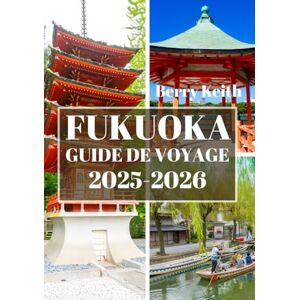 Keith, Berry FUKUOKA GUIDE DE VOYAGE 2025-2026 (COULEUR): Un voyage à travers les rues animées, les charmes côtiers et les trésors culturels de la porte d'entrée du Japon vers le Sud Keith, Berry FUKUOKA GUIDE DE VOYAGE 2025-2026 (COULEUR): Un voyage à travers les rues animées, les charmes côtiers et les trésors culturels de la porte d'entrée du Japon vers le Sud