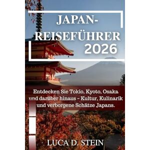 STEIN, LUCA D. JAPAN-REISEFÜHRER 2026: Entdecken Sie Tokio, Kyoto, Osaka und darüber hinaus – Kultur, Kulinarik und verborgene Schätze Japans. STEIN, LUCA D. JAPAN-REISEFÜHRER 2026: Entdecken Sie Tokio, Kyoto, Osaka und darüber hinaus – Kultur, Kulinarik und verborgene Schätze Japans.