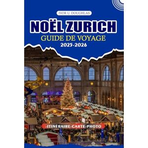 DOUGHLAS, IVOR U. NOËL ZURICH GUIDE DE VOYAGE 2025/2026: Explorez les merveilles hivernales les plus enchanteresses de Suisse : conseils essentiels pour les vols, les ... visas et les aventures festives inoubliables DOUGHLAS, IVOR U. NOËL ZURICH GUIDE DE VOYAGE 2025/2026: Explorez les merveilles hivernales les plus enchanteresses de Suisse : conseils essentiels pour les vols, les ... visas et les aventures festives inoubliables