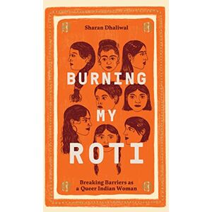 Sharan Dhaliwal Burning My Roti: Breaking Barriers as a Queer Indian Woman Sharan Dhaliwal Burning My Roti: Breaking Barriers as a Queer Indian Woman