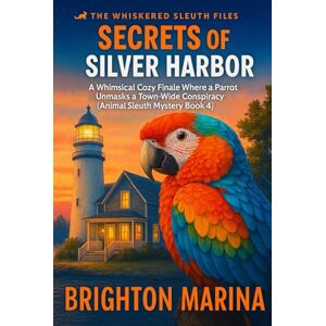 Marina Secrets of the Silver Harbor: A Whimsical Cozy Finale Where a Parrot Unmasks a Town-Wide Conspiracy (Animal Sleuth Mystery Book 4) (The Whiskered Sleuth Files) Marina Secrets of the Silver Harbor: A Whimsical Cozy Finale Where a Parrot Unmasks a Town-Wide Conspiracy (Animal Sleuth Mystery Book 4) (The Whiskered Sleuth Files)