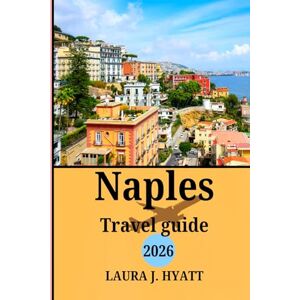 J. HYATT, LAURA Naples Travel guide 2026: Your Ultimate Guide for Exploring Italy’s Hidden Gems, Where to Stay, common travel mistakes to avoid and Unforgettable Trip to Naples J. HYATT, LAURA Naples Travel guide 2026: Your Ultimate Guide for Exploring Italy’s Hidden Gems, Where to Stay, common travel mistakes to avoid and Unforgettable Trip to Naples