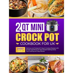 Bodily, Kathleen 2 Qt Mini Crockpot Cookbook for UK: 2000+ Days of Delicious and Foolproof 2-Quart Crockpot Recipes with Simple Ingredients for Busy People Seeking Stress-Free Cooking and Tasty Results. Bodily, Kathleen 2 Qt Mini Crockpot Cookbook for UK: 2000+ Days of Delicious and Foolproof 2-Quart Crockpot Recipes with Simple Ingredients for Busy People Seeking Stress-Free Cooking and Tasty Results.