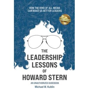 Kublin, Michael The Leadership Lessons of Howard Stern: How the King of All Media Can Make Us Better Leaders Kublin, Michael The Leadership Lessons of Howard Stern: How the King of All Media Can Make Us Better Leaders