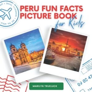 Trueluck, Marilyn Peru Fun Facts Picture Book for Kids: An Educational Country City Travel Photography Photobook About History, Geography, Nature, Culture and more ... Destination Places Children and Teenagers. Trueluck, Marilyn Peru Fun Facts Picture Book for Kids: An Educational Country City Travel Photography Photobook About History, Geography, Nature, Culture and more ... Destination Places Children and Teenagers.
