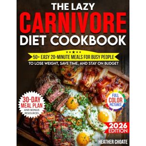 Choate, Heather The Lazy Carnivore Diet Cookbook: 50+ Easy 20-Minute Meals for Busy People to Lose Weight, Save Time, and Stay on Budget (Carnivore Diet for Beginners on a Budget) Choate, Heather The Lazy Carnivore Diet Cookbook: 50+ Easy 20-Minute Meals for Busy People to Lose Weight, Save Time, and Stay on Budget (Carnivore Diet for Beginners on a Budget)