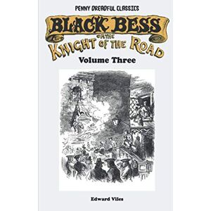 Viles, Edward Penny Dreadful Classics Black Bess; Or, The Knight of the Road Volume Three: A Tale of the Good Old Times Viles, Edward Penny Dreadful Classics Black Bess; Or, The Knight of the Road Volume Three: A Tale of the Good Old Times