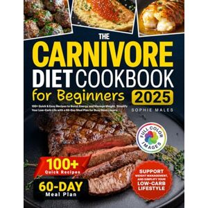 Males, Sophie The Carnivore Diet Cookbook for Beginners: 100+ Quick & Easy Recipes to Boost Energy and Manage Weight. Simplify Your Low-Carb Life with a 60-Day Meal Plan for Busy Meat Lovers Males, Sophie The Carnivore Diet Cookbook for Beginners: 100+ Quick & Easy Recipes to Boost Energy and Manage Weight. Simplify Your Low-Carb Life with a 60-Day Meal Plan for Busy Meat Lovers
