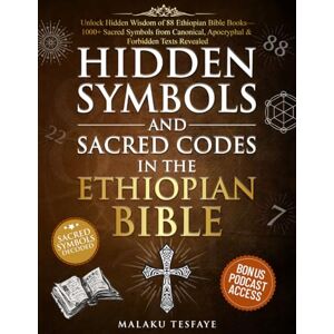 Tesfaye, Malaku Hidden Symbols and Sacred Codes in the Ethiopian Bible: Unlock Hidden Wisdom of 88 Ethiopian Bible Books—1000+ Sacred Symbols from Canonical, Apocryphal & Forbidden Texts Revealed Tesfaye, Malaku Hidden Symbols and Sacred Codes in the Ethiopian Bible: Unlock Hidden Wisdom of 88 Ethiopian Bible Books—1000+ Sacred Symbols from Canonical, Apocryphal & Forbidden Texts Revealed