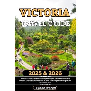 Macklin, Beverly Victoria Travel Guide: 2025 & 2026 Practical Companion For Exploring The Capital City Of The Canadian Province Of British Columbia Like A Local, ... (Travel Like a Local With Maps Compilation) Macklin, Beverly Victoria Travel Guide: 2025 & 2026 Practical Companion For Exploring The Capital City Of The Canadian Province Of British Columbia Like A Local, ... (Travel Like a Local With Maps Compilation)