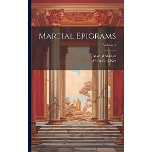 Martial, Martial Martial Epigrams; Volume 1 Martial, Martial Martial Epigrams; Volume 1