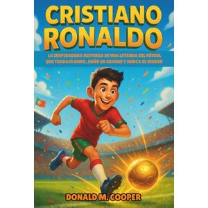Cooper, Donald M. Biografía de Cristiano Ronaldo: La inspiradora historia de una leyenda del fútbol que trabajó duro, soñó en grande y nunca se rindióCristiano Ronaldo Cooper, Donald M. Biografía de Cristiano Ronaldo: La inspiradora historia de una leyenda del fútbol que trabajó duro, soñó en grande y nunca se rindióCristiano Ronaldo