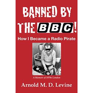 Levine, Arnold M. D. Banned By The BBC!: How I Became a Radio Pirate Levine, Arnold M. D. Banned By The BBC!: How I Became a Radio Pirate