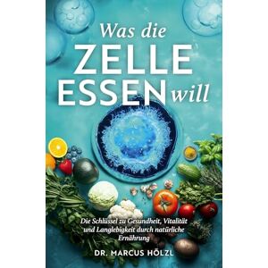 Hölzl, Dr. Marcus Was die Zelle essen will: Die Schlüssel zu Gesundheit, Vitalität und Langlebigkeit durch natürliche Ernährung Hölzl, Dr. Marcus Was die Zelle essen will: Die Schlüssel zu Gesundheit, Vitalität und Langlebigkeit durch natürliche Ernährung