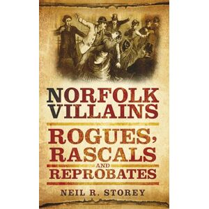 Storey, Neil R. Norfolk Villains: Rogues, Rascals & Reprobates: Rogues, Rascals and Reprobates Storey, Neil R. Norfolk Villains: Rogues, Rascals & Reprobates: Rogues, Rascals and Reprobates