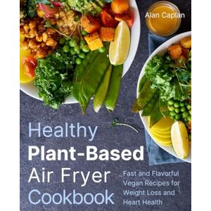 Caplan, Alan Healthy Plant-Based Air Fryer Cookbook: Fast and Flavorful Vegan Recipes for Weight Loss and Heart Health (FULL-COLOR EDITION) Caplan, Alan Healthy Plant-Based Air Fryer Cookbook: Fast and Flavorful Vegan Recipes for Weight Loss and Heart Health (FULL-COLOR EDITION)
