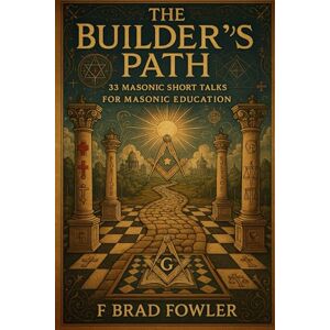 Fowler, F Brad The Builder’s Path: 33 Masonic Short Talks for Masonic Education Fowler, F Brad The Builder’s Path: 33 Masonic Short Talks for Masonic Education