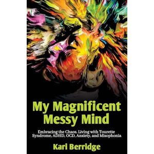 Berridge, Kari My Magnificent Messy Mind: Embracing the Chaos. Living with Tourette Syndrome, ADHD, OCD, Anxiety, and Misophonia Berridge, Kari My Magnificent Messy Mind: Embracing the Chaos. Living with Tourette Syndrome, ADHD, OCD, Anxiety, and Misophonia