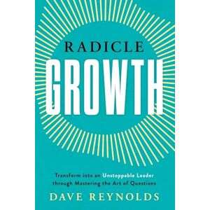 Reynolds, Dave Radicle Growth: Transform into an Unstoppable Leader through Mastering the Art of Questions Reynolds, Dave Radicle Growth: Transform into an Unstoppable Leader through Mastering the Art of Questions